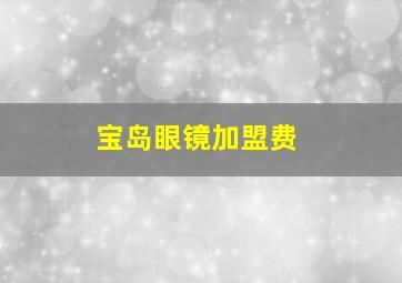 宝岛眼镜加盟费