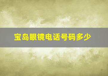 宝岛眼镜电话号码多少