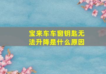 宝来车车窗钥匙无法升降是什么原因