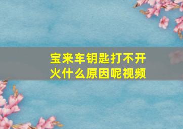 宝来车钥匙打不开火什么原因呢视频