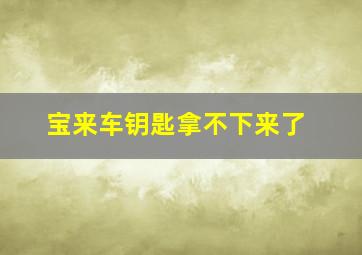 宝来车钥匙拿不下来了