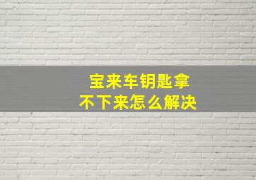 宝来车钥匙拿不下来怎么解决