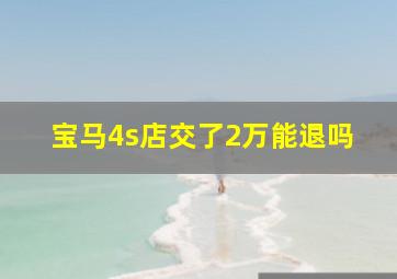 宝马4s店交了2万能退吗