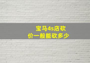 宝马4s店砍价一般能砍多少