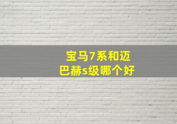 宝马7系和迈巴赫s级哪个好