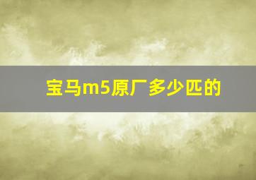 宝马m5原厂多少匹的