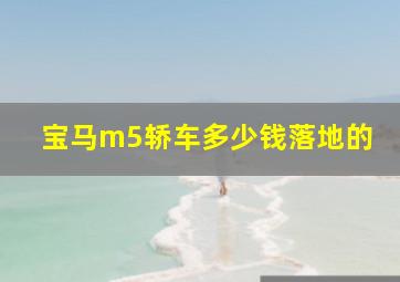 宝马m5轿车多少钱落地的