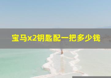 宝马x2钥匙配一把多少钱