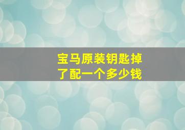 宝马原装钥匙掉了配一个多少钱