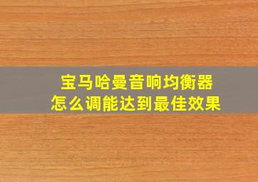 宝马哈曼音响均衡器怎么调能达到最佳效果