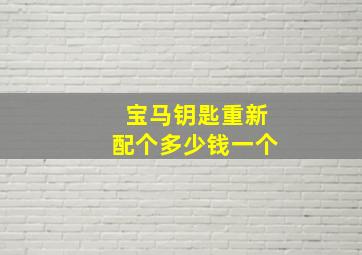 宝马钥匙重新配个多少钱一个