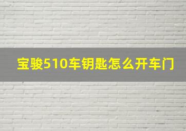 宝骏510车钥匙怎么开车门