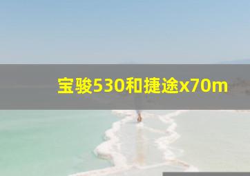 宝骏530和捷途x70m