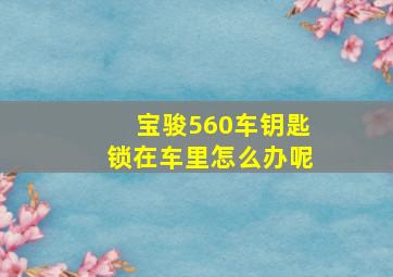 宝骏560车钥匙锁在车里怎么办呢