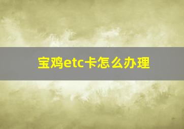 宝鸡etc卡怎么办理