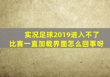 实况足球2019进入不了比赛一直加载界面怎么回事呀