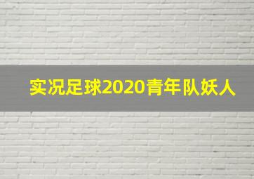 实况足球2020青年队妖人