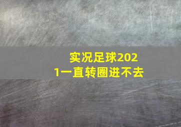 实况足球2021一直转圈进不去