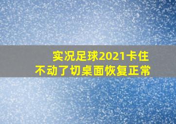 实况足球2021卡住不动了切桌面恢复正常