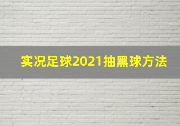 实况足球2021抽黑球方法