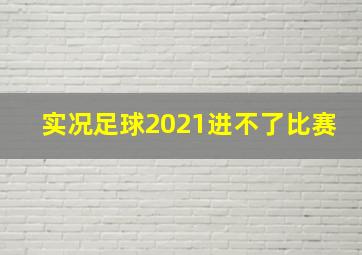 实况足球2021进不了比赛