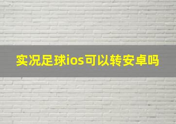 实况足球ios可以转安卓吗