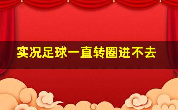 实况足球一直转圈进不去