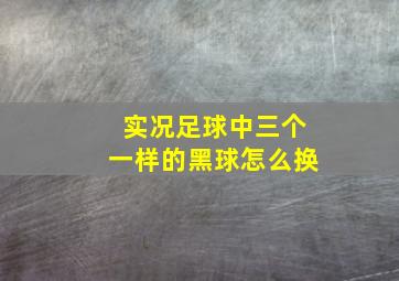 实况足球中三个一样的黑球怎么换