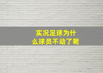 实况足球为什么球员不动了呢