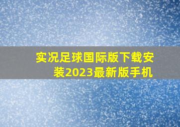 实况足球国际版下载安装2023最新版手机