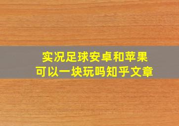 实况足球安卓和苹果可以一块玩吗知乎文章