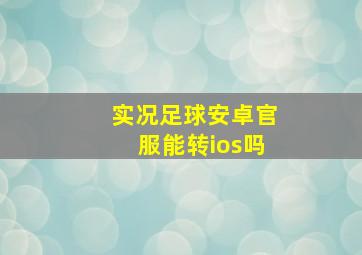 实况足球安卓官服能转ios吗