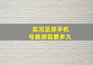 实况足球手机号换绑需要多久