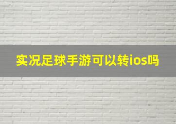 实况足球手游可以转ios吗