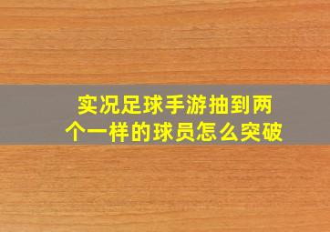 实况足球手游抽到两个一样的球员怎么突破