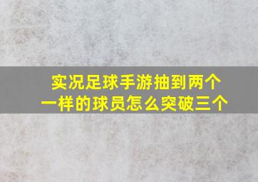 实况足球手游抽到两个一样的球员怎么突破三个