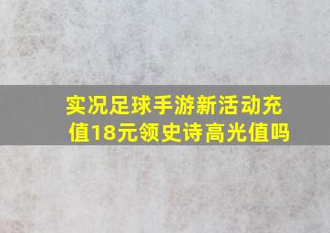 实况足球手游新活动充值18元领史诗高光值吗