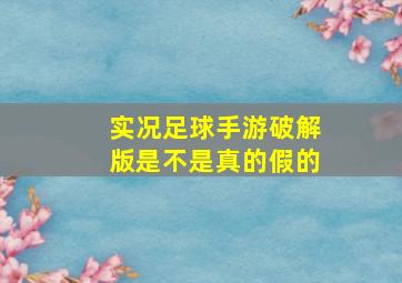 实况足球手游破解版是不是真的假的