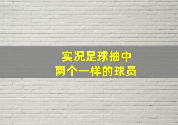 实况足球抽中两个一样的球员