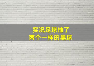 实况足球抽了两个一样的黑球