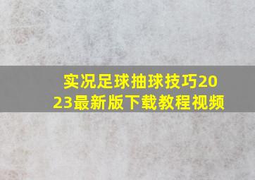 实况足球抽球技巧2023最新版下载教程视频