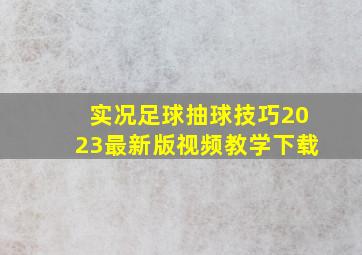 实况足球抽球技巧2023最新版视频教学下载