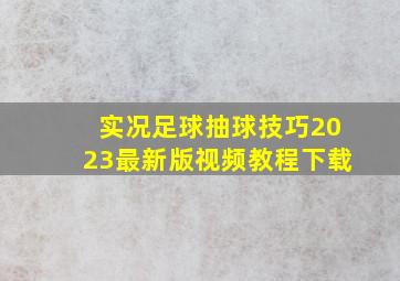 实况足球抽球技巧2023最新版视频教程下载