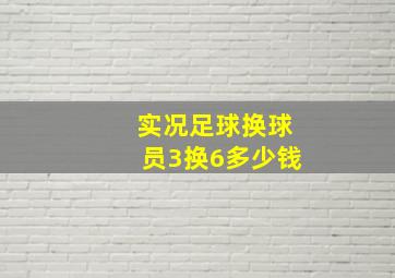 实况足球换球员3换6多少钱