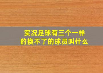 实况足球有三个一样的换不了的球员叫什么