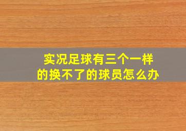 实况足球有三个一样的换不了的球员怎么办