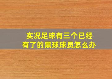 实况足球有三个已经有了的黑球球员怎么办