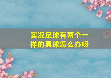 实况足球有两个一样的黑球怎么办呀