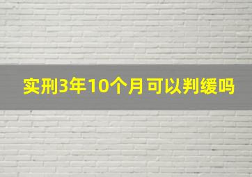 实刑3年10个月可以判缓吗