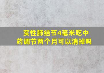 实性肺结节4毫米吃中药调节两个月可以消掉吗